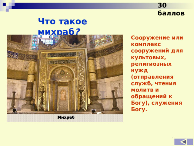30 баллов Что такое михраб ?  Сооружение или комплекс сооружений для культовых, религиозных нужд (отправления служб, чтения молитв и обращений к Богу), служения Богу.  