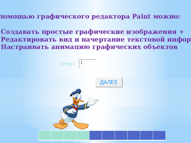 С помощью графического редактора Paint можно:  1) Создавать простые графические изображения + 2) Редактировать вид и начертание текстовой информации 3) Настраивать анимацию графических объектов  Ответ 