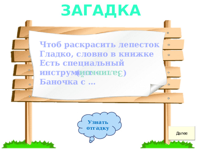 Загадка Чтоб раскрасить лепесток Гладко, словно в книжке Есть специальный инструмент - Баночка с …        ( Заливкой ) Узнать отгадку 