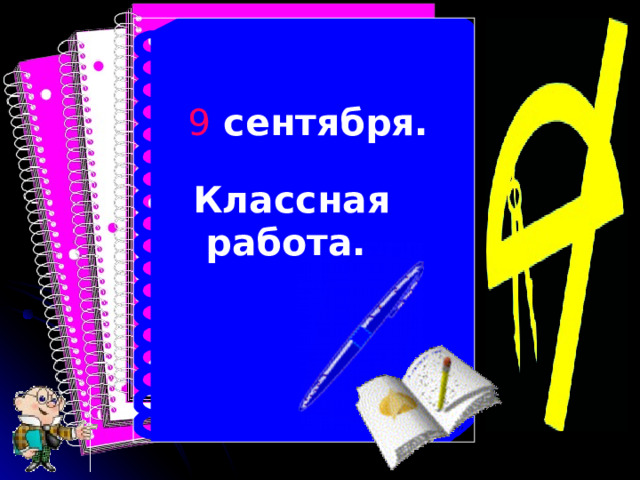  9 сентября.  Классная  работа.   