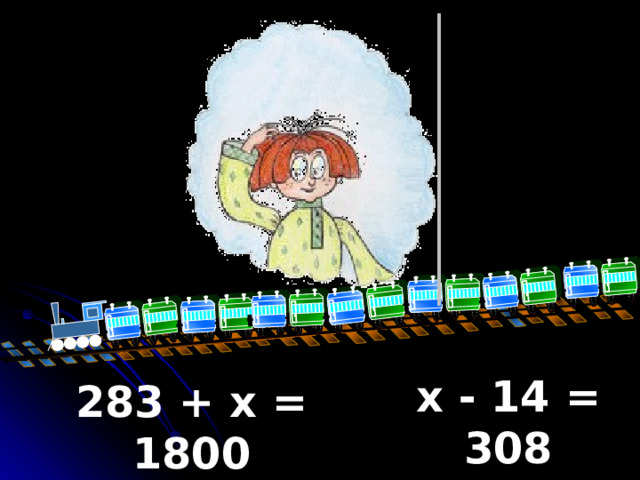 x - 14 = 308  283 + x = 1800  