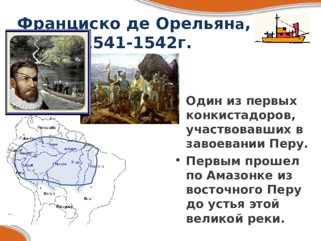 Франциско де Орельян а ,  1541-1542г. Один из первых конкистадоров, участвовавших в завоевании Перу. Первым прошел по Амазонке из восточного Перу до устья этой великой реки. 