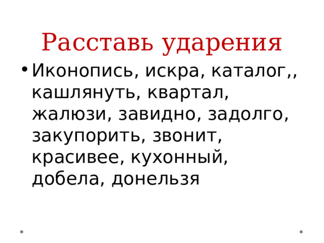 Расставь ударения Иконопись, искра, каталог,, кашлянуть, квартал, жалюзи, завидно, задолго, закупорить, звонит, красивее, кухонный, добела, донельзя 