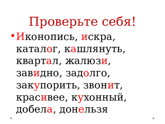 Проверьте себя! И конопись, и скра, катал о г, к а шлянуть, кварт а л, жалюз и , зав и дно, зад о лго, зак у порить, звон и т, крас и вее, к у хонный, добел а , дон е льзя 