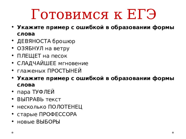 Готовимся к ЕГЭ Укажите пример с ошибкой в образовании формы слова ДЕВЯНОСТА брошюр ОЗЯБНУЛ на ветру ПЛЕЩЕТ на песок СЛАДЧАЙШЕЕ мгновение глаженых ПРОСТЫНЕЙ Укажите пример с ошибкой в образовании формы слова пара ТУФЛЕЙ ВЫПРАВЬ текст несколько ПОЛОТЕНЕЦ старые ПРОФЕССОРА новые ВЫБОРЫ 