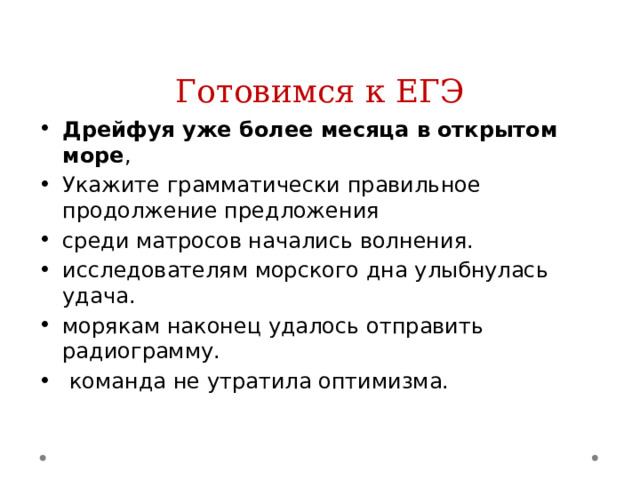 Готовимся к ЕГЭ Дрейфуя уже более месяца в открытом море , Укажите грамматически правильное продолжение предложения среди матросов начались волнения. исследователям морского дна улыбнулась удача. морякам наконец удалось отправить радиограмму.  команда не утратила оптимизма. 