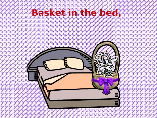 Basket in the bed , 