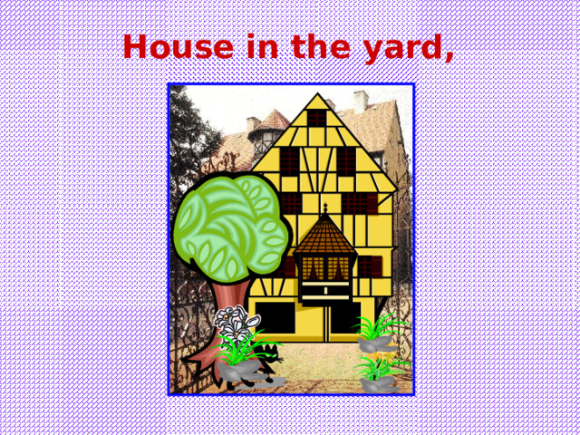 House in the yard, 