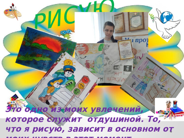 РИСУЮ Это одно из моих увлечений, которое служит отдушиной. То, что я рисую, зависит в основном от моих чувств в этот момент. 