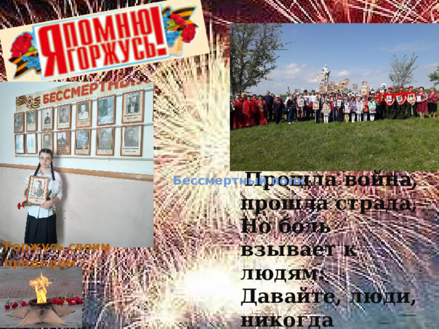  Бессмертный полк .  Прошла война, прошла страда, Но боль взывает к людям: Давайте, люди, никогда Об этом не забудем! Горжусь своим прадедом 