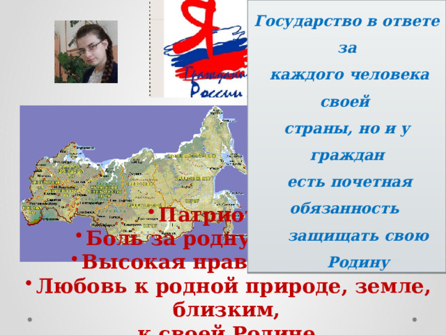 Государство в ответе за  каждого человека своей страны, но и у граждан  есть почетная обязанность защищать свою Родину Патриотизм Боль за родную природу Высокая нравственность Любовь к родной природе, земле, близким, к своей Родине 