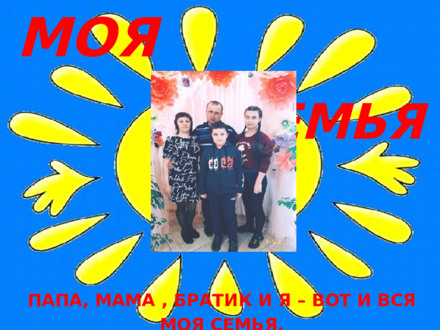 МОЯ  СЕМЬЯ ПАПА, МАМА , БРАТИК И Я – ВОТ И ВСЯ МОЯ СЕМЬЯ. 