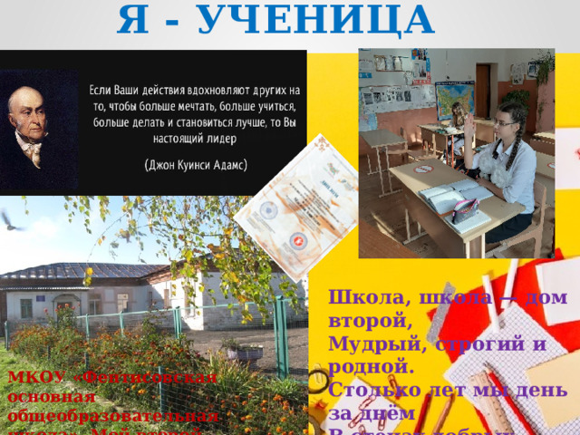 Я - УЧЕНИЦА   Школа, школа — дом второй,  Мудрый, строгий и родной.  Столько лет мы день за днём  В стенах добрых проведём! МКОУ «Фентисовская основная общеобразовательная школа». Мой второй дом. 