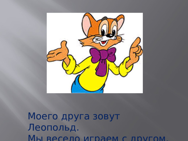 Моего друга зовут Леопольд. Мы весело играем с другом. 