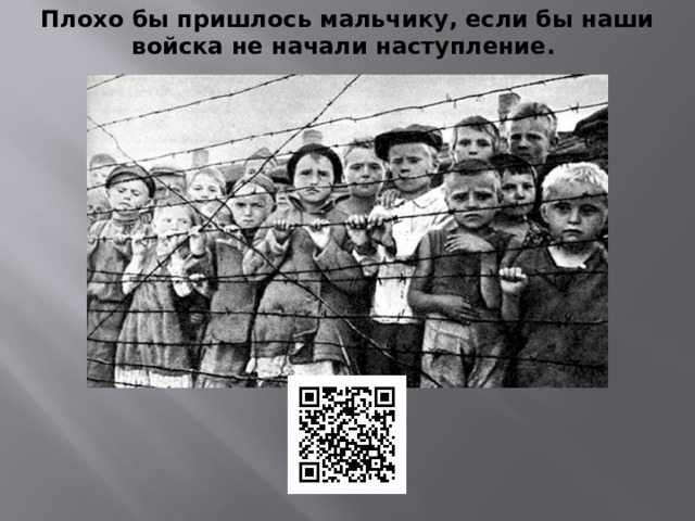 Плохо бы пришлось мальчику, если бы наши войска не начали наступление. 