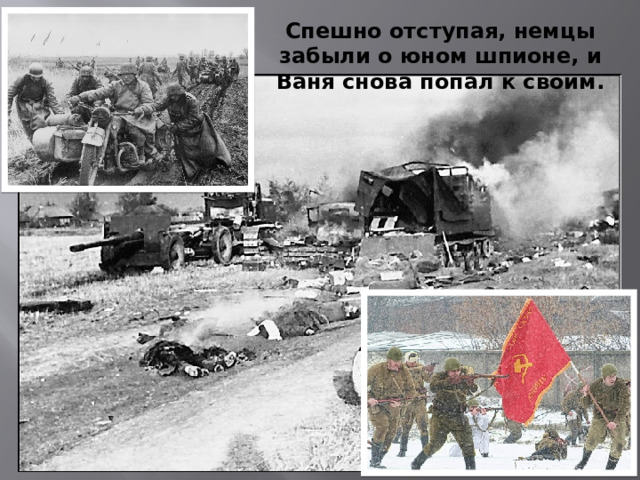 Спешно отступая, немцы забыли о юном шпионе, и Ваня снова попал к своим. 