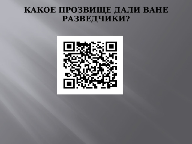 КАКОЕ ПРОЗВИЩЕ ДАЛИ ВАНЕ РАЗВЕДЧИКИ? 