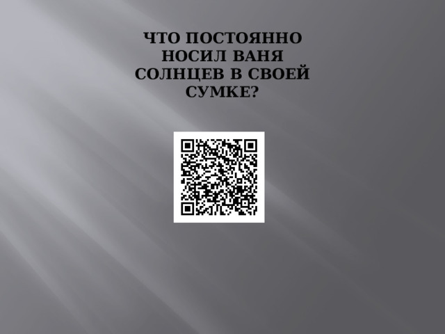 ЧТО ПОСТОЯННО НОСИЛ ВАНЯ СОЛНЦЕВ В СВОЕЙ СУМКЕ? 