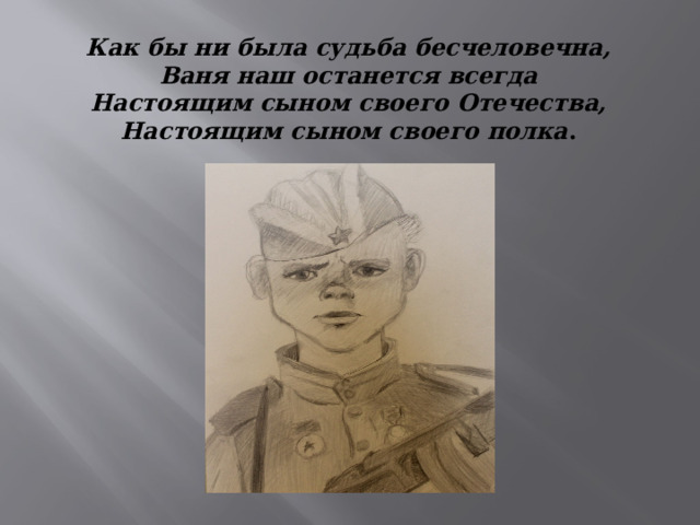 Как бы ни была судьба бесчеловечна, Ваня наш останется всегда Настоящим сыном своего Отечества, Настоящим сыном своего полка . 