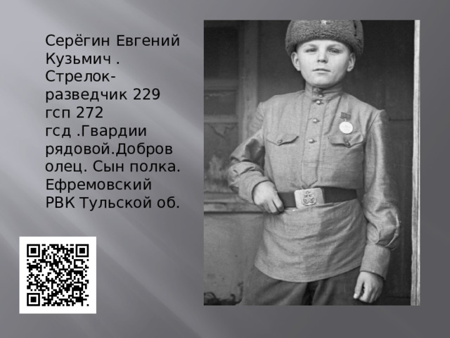 Серёгин Евгений Кузьмич . Стрелок-разведчик 229 гсп 272 гсд .Гвардии рядовой.Доброволец. Сын полка. Ефремовский РВК Тульской об. 