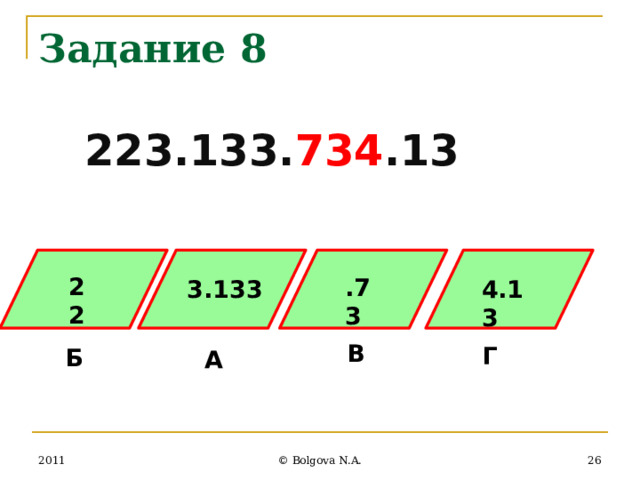 Задание 8 223.133. 734 .13 22 .73 3.133 4.13 В Г Б А 25 2011 © Bolgova N.A. 
