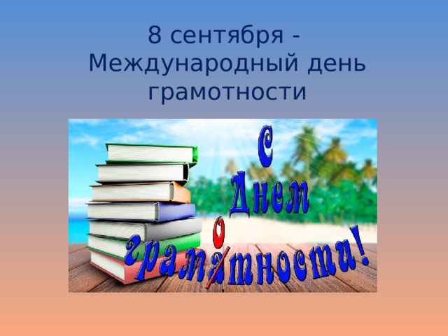 8 сентября -  Международный день грамотности   