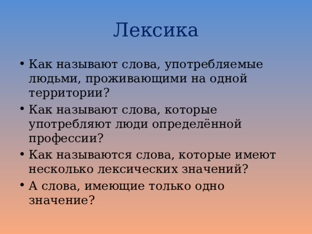 Лексика Как называют слова, употребляемые людьми, проживающими на одной территории? Как называют слова, которые употребляют люди определённой профессии? Как называются слова, которые имеют несколько лексических значений? А слова, имеющие только одно значение? 