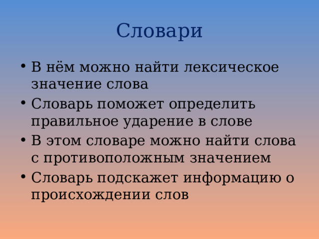 Словари В нём можно найти лексическое значение слова Словарь поможет определить правильное ударение в слове В этом словаре можно найти слова с противоположным значением Словарь подскажет информацию о происхождении слов 