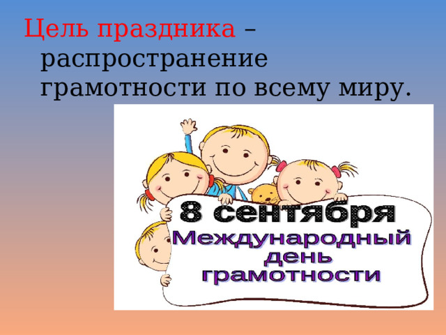 Цель праздника – распространение грамотности по всему миру. 