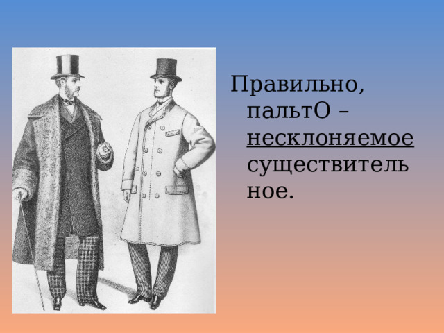 Правильно, пальтО – несклоняемое существительное. 