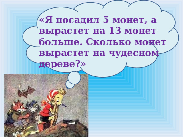«Я посадил 5 монет, а вырастет на 13 монет больше. Сколько монет вырастет на чудесном дереве?»  
