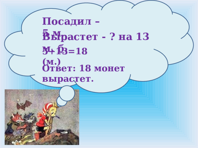 Посадил – 5 м.  Вырастет - ? на 13 м. б . 5+13=18 (м.) Ответ: 18 монет вырастет. 