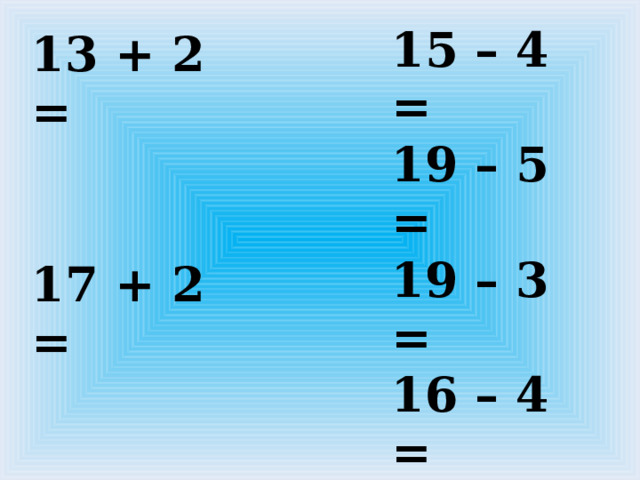 15 – 4 = 19 – 5 = 19 – 3 = 16 – 4 = 15 – 2 = 13 + 2 = 17 + 2 = 16 + 2 = 15 + 2 =      