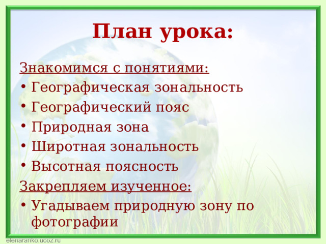 План урока: Знакомимся с понятиями: Географическая зональность Географический пояс Природная зона Широтная зональность Высотная поясность Закрепляем изученное: Угадываем природную зону по фотографии 