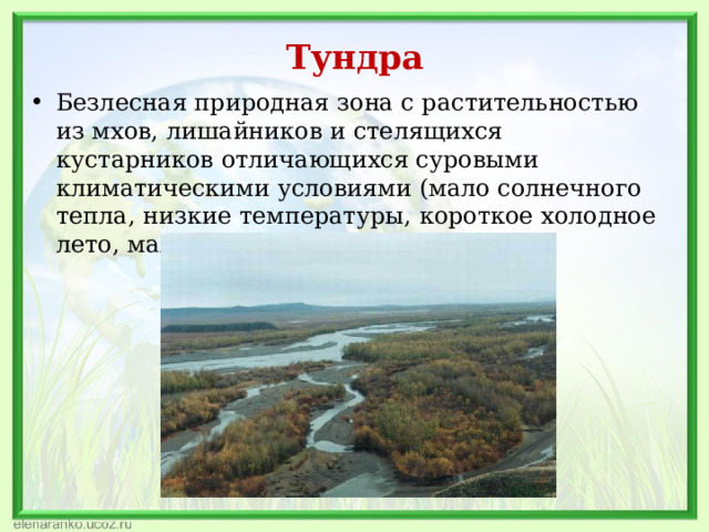 Тундра Безлесная природная зона с растительностью из мхов, лишайников и стелящихся кустарников отличающихся суровыми климатическими условиями (мало солнечного тепла, низкие температуры, короткое холодное лето, малое количество осадков).   