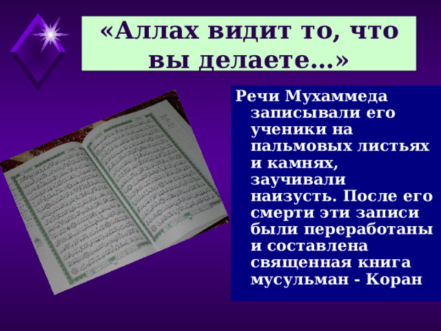 «Аллах видит то, что вы делаете…» Речи Мухаммеда записывали его ученики на пальмовых листьях и камнях, заучивали наизусть. После его смерти эти записи были переработаны и составлена священная книга мусульман - Коран  