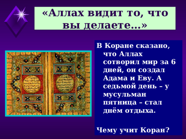 «Аллах видит то, что вы делаете…» В Коране сказано, что Аллах сотворил мир за 6 дней, он создал Адама и Еву. А седьмой день – у мусульман пятница – стал днём отдыха.  Чему учит Коран? 