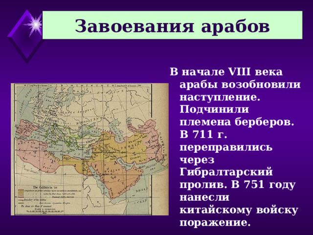 Завоевания арабов В начале VIII века арабы возобновили наступление. Подчинили племена берберов. В 711 г. переправились через Гибралтарский  пролив. В 751 году нанесли китайскому войску поражение. 