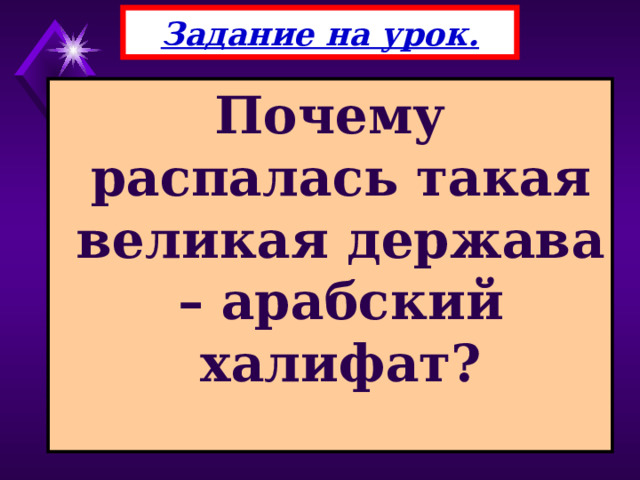 Задание на урок. Почему распалась такая великая держава – арабский халифат? 