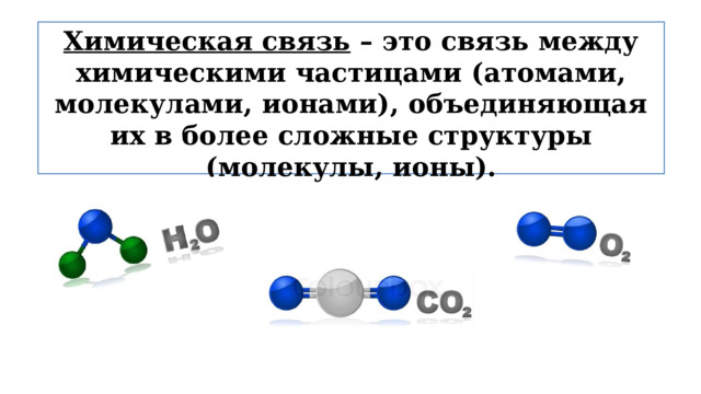 Химическая связь – это связь между химическими частицами (атомами, молекулами, ионами), объединяющая их в более сложные структуры (молекулы, ионы). 