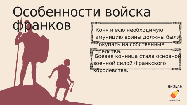 Особенности войска франков Коня и всю необходимую амуницию воины должны были покупать на собственные средства.  Боевая конница стала основной военной силой Франкского королевства. 