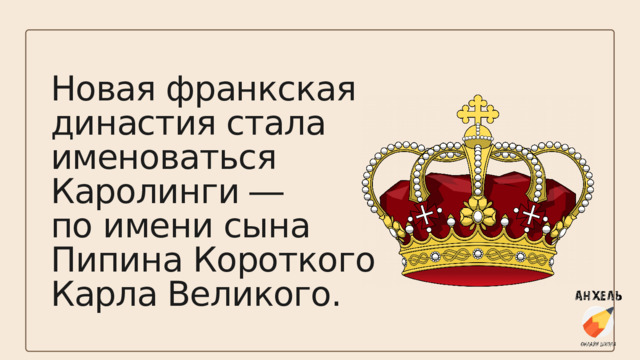 Новая франкская династия стала именоваться Каролинги ― по имени сына Пипина Короткого Карла Великого. 