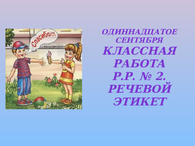 Одиннадцатое сентября  Классная работа  Р.Р. № 2. Речевой этикет 