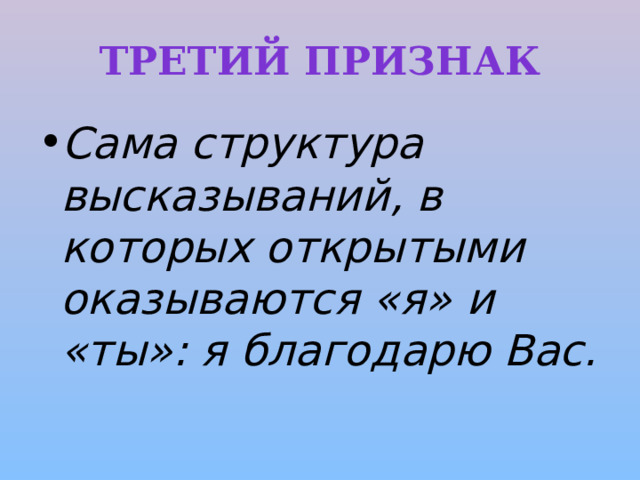 Третий признак Сама структура высказываний, в которых открытыми оказываются «я» и «ты»: я благодарю Вас. 