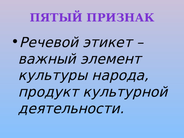 Пятый признак Речевой этикет – важный элемент культуры народа, продукт культурной деятельности. 