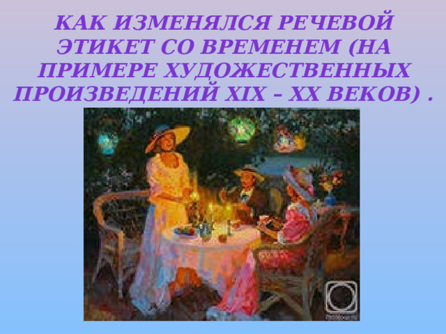 Как изменялся речевой этикет со временем (на примере художественных произведений XIX – XX веков) . 