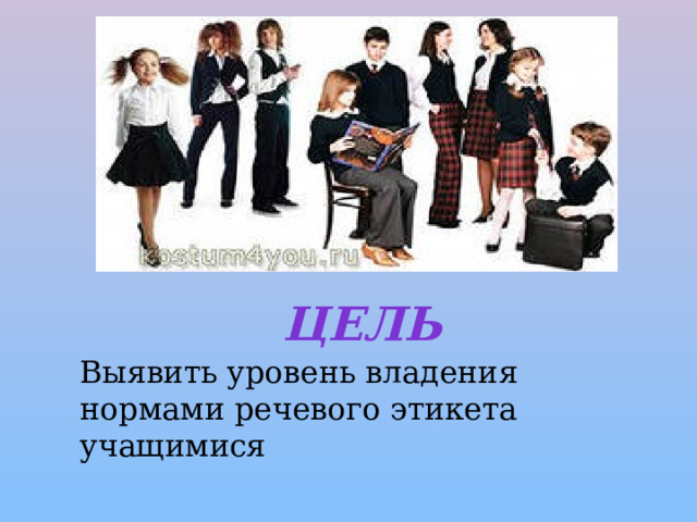Цель   Выявить уровень владения нормами речевого этикета учащимися 