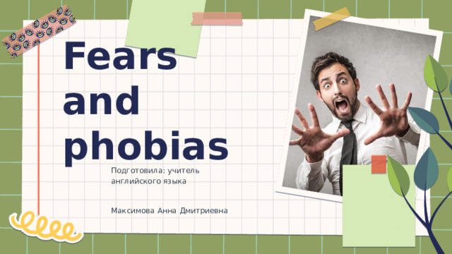 Fears and phobias Подготовила: учитель английского языка Максимова Анна Дмитриевна 