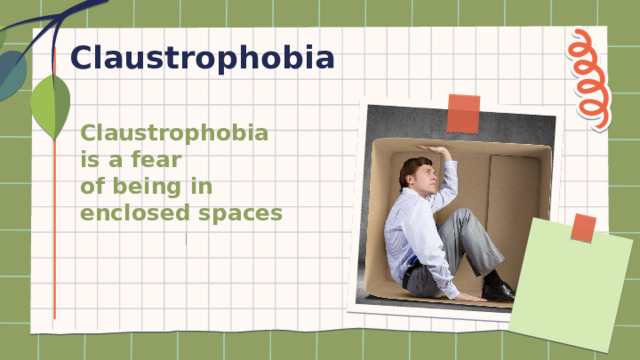 Claustrophobia Claustrophobia is a fear  of being in enclosed spaces 