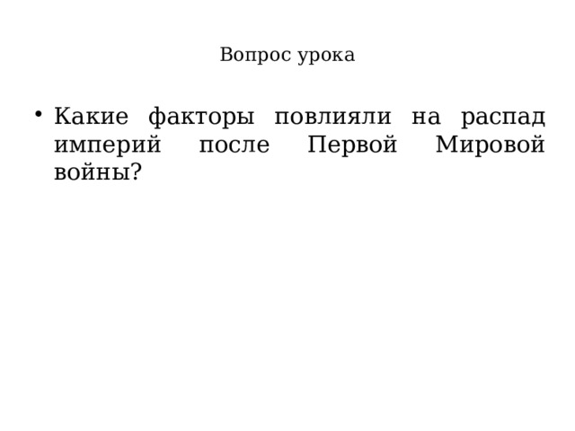 Вопрос урока Какие факторы повлияли на распад империй после Первой Мировой войны? 